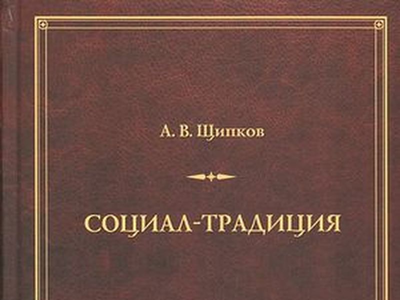 ЛЕВЫЙ КОНСЕРВАТИЗМ СЕГОДНЯ: О книге Александра Щипкова «Социал-традиция»